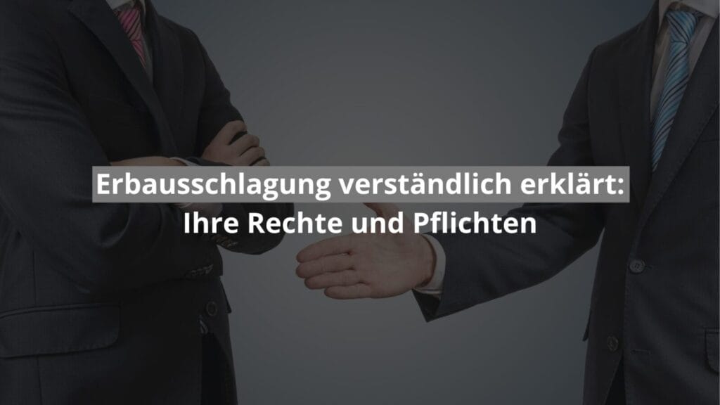 Erbausschlagung: Rechte und Pflichten einfach erklärt.